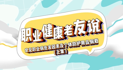 職業(yè)健康老友說|常見職業(yè)病危害因素及個體防護用品佩戴（上集）