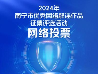 快來投票！2024年南寧市優(yōu)秀網(wǎng)絡(luò)舉報(bào)辟謠作品征集評(píng)選活動(dòng)網(wǎng)絡(luò)投票25日開啟