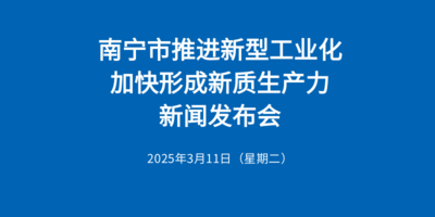 預(yù)告| 南寧市推進(jìn)新型工業(yè)化，加快形成新質(zhì)生產(chǎn)力新聞發(fā)布會