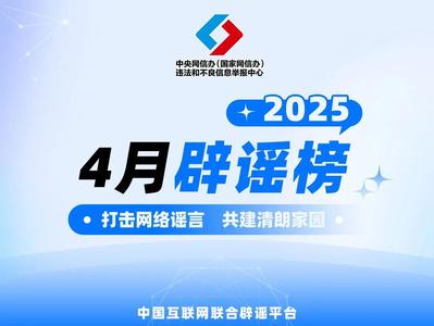 打擊網(wǎng)絡(luò)謠言 共建清朗家園 中國互聯(lián)網(wǎng)聯(lián)合辟謠平臺2025年4月辟謠榜