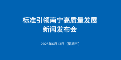 往期預(yù)告|“標(biāo)準(zhǔn)引領(lǐng)南寧高質(zhì)量發(fā)展”新聞發(fā)布會(huì)