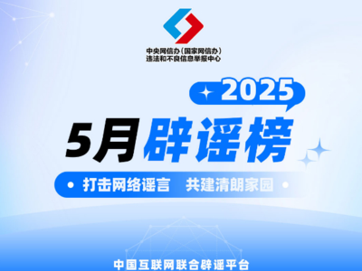 打擊網(wǎng)絡(luò)謠言 共建清朗家園 中國互聯(lián)網(wǎng)聯(lián)合辟謠平臺2025年5月辟謠榜